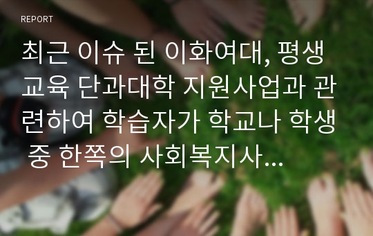 최근 이슈 된 이화여대, 평생교육 단과대학 지원사업과 관련하여 학습자가 학교나 학생 중 한쪽의 사회복지사라고 정하고 사회복지사 역할 중 무엇을 해야 할지 기술해 봅시다