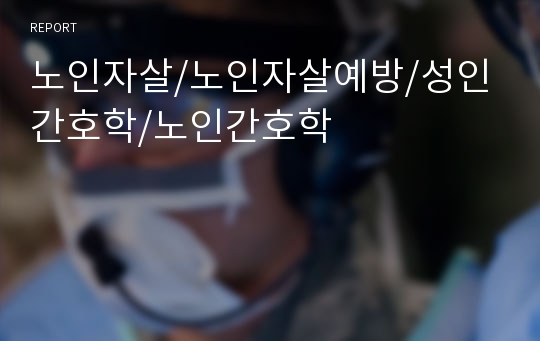 노인자살/노인자살예방/성인간호학/노인간호학