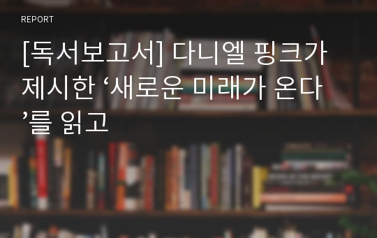 [독서보고서] 다니엘 핑크가 제시한 ‘새로운 미래가 온다’를 읽고