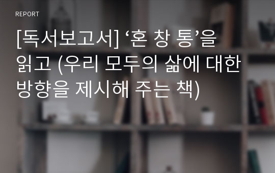 [독서보고서] ‘혼 창 통’을 읽고 (우리 모두의 삶에 대한 방향을 제시해 주는 책)