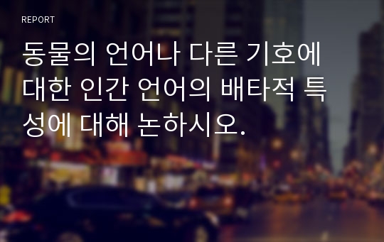 동물의 언어나 다른 기호에 대한 인간 언어의 배타적 특성에 대해 논하시오.