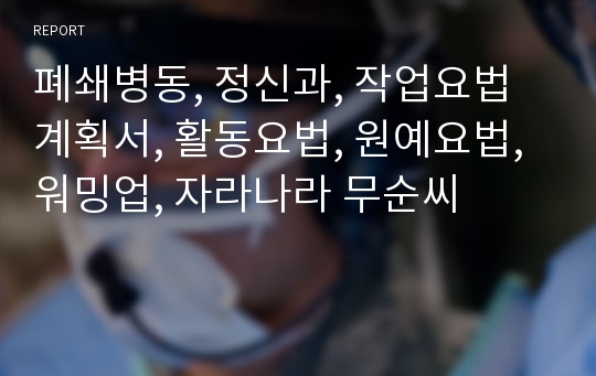 폐쇄병동, 정신과, 작업요법 계획서, 활동요법, 원예요법, 워밍업, 자라나라 무순씨