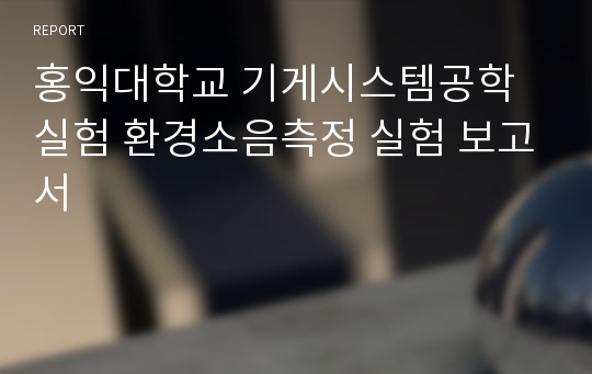 홍익대학교 기게시스템공학실험 환경소음측정 실험 보고서