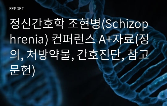 정신간호학 조현병(Schizophrenia) 컨퍼런스 A+자료(정의, 처방약물, 간호진단, 참고문헌)