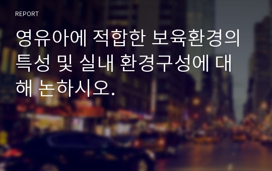 영유아에 적합한 보육환경의 특성 및 실내 환경구성에 대해 논하시오.