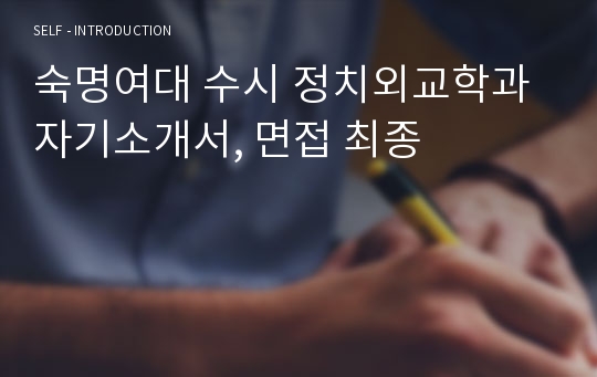 숙명여대 수시 정치외교학과 자기소개서, 면접 최종