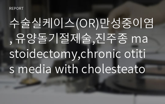 수술실케이스(OR)만성중이염, 유양돌기절제술,진주종 mastoidectomy,chronic otitis media with cholesteatoma,