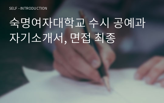 숙명여자대학교 수시 공예과 자기소개서, 면접 최종