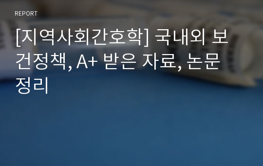 [지역사회간호학] 국내외 보건정책, A+ 받은 자료, 논문 정리