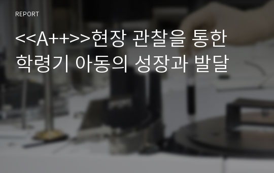 &lt;&lt;A++&gt;&gt;현장 관찰을 통한 학령기 아동의 성장과 발달