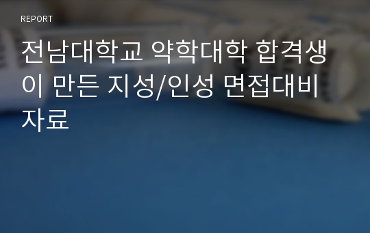 전남대학교 약학대학 합격생이 만든 지성/인성 면접대비 자료