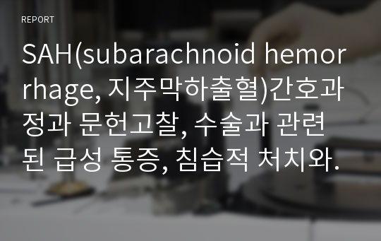 SAH(subarachnoid hemorrhage, 지주막하출혈)간호과정과 문헌고찰, 수술과 관련된 급성 통증, 침습적 처치와 관련된 감염위험성, 부동과 관련된 피부통합성 장애 위험성