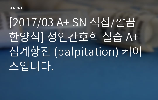 [22년4월] 최신 성인간호학 실습 A+ 심계항진 (palpitation) 케이스