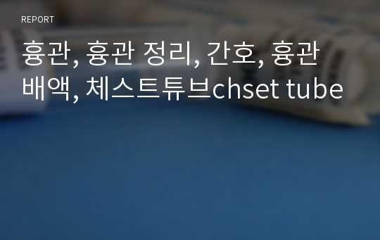 흉관, 흉관 정리, 간호, 흉관배액, 체스트튜브chset tube