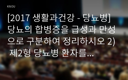 [2017 생활과건강 - 당뇨병] 당뇨의 합병증을 급성과 만성으로 구분하여 정리하시오 2) 제2형 당뇨병 환자를 위한 식이요법과 운동요법을 중심으로 교육 자료를 구성해보시오 - 당뇨병 식이요법 운동요법