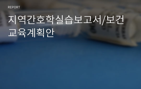 지역간호학실습보고서/보건교육계획안