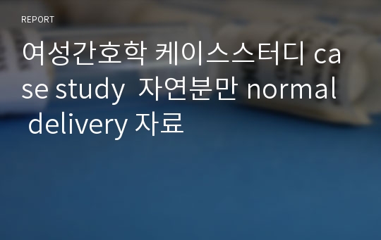 여성간호학 케이스스터디 case study  자연분만 normal delivery 자료