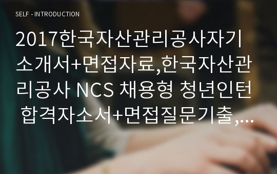 2017한국자산관리공사자기소개서+면접자료,한국자산관리공사 NCS 채용형 청년인턴 합격자소서+면접질문기출,한국자산관리공사자기소개서자소서+면접족보