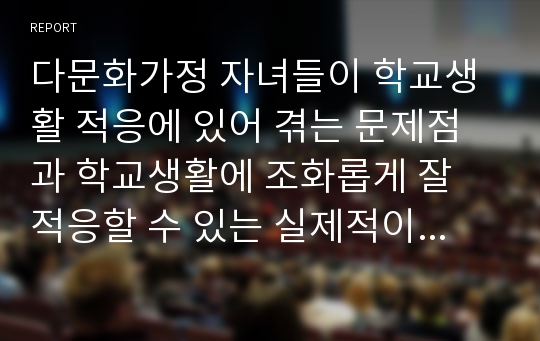 다문화가정 자녀들이 학교생활 적응에 있어 겪는 문제점과 학교생활에 조화롭게 잘 적응할 수 있는 실제적이고 체계적인 대안