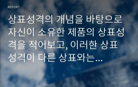 상표성격의 개념을 바탕으로 자신이 소유한 제품의 상표성격을 적어보고, 이러한 상표성격이 다른 상표와는 어떠한 차이가 있는지 또 이러한 상표성격이 자기 자신을 표현해주는지 설명하시오.