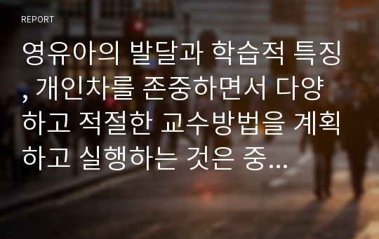 영유아의 발달과 학습적 특징, 개인차를 존중하면서 다양하고 적절한 교수방법을 계획하고 실행하는 것은 중요하다. 보육과정의 실제인 교수학습방법에 대해 구체적으로 제시하시오.