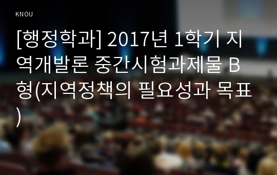 [행정학과] 2017년 1학기 지역개발론 중간시험과제물 B형(지역정책의 필요성과 목표)