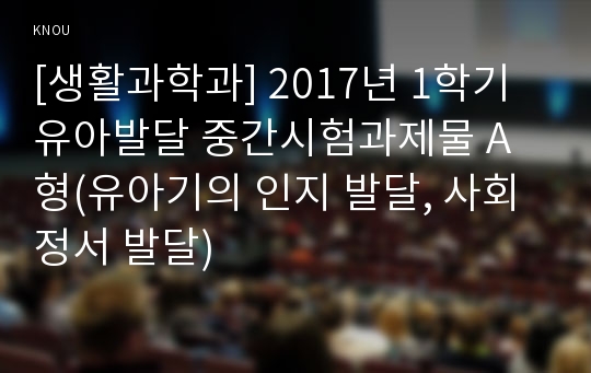 [생활과학과] 2017년 1학기 유아발달 중간시험과제물 A형(유아기의 인지 발달, 사회정서 발달)