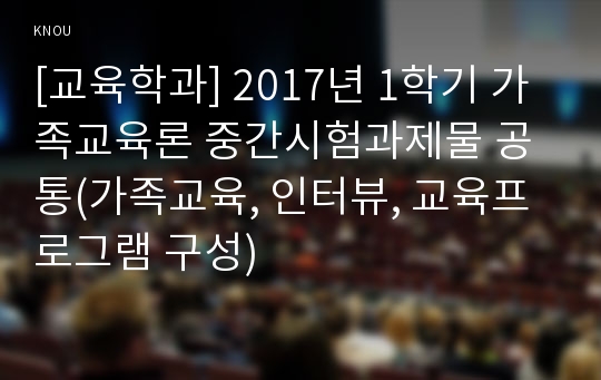 [교육학과] 2017년 1학기 가족교육론 중간시험과제물 공통(가족교육, 인터뷰, 교육프로그램 구성)