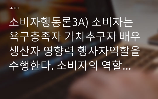 소비자행동론3A) 소비자는 욕구충족자 가치추구자 배우 생산자 영향력 행사자역할을 수행한다. 소비자의 역할을 토대로, 기업의 비윤리적 행동 실제사례-삼성비리-를 제시도출하시오0K