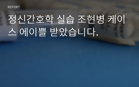 정신간호학 실습 조현병 케이스 에이쁠 받았습니다.