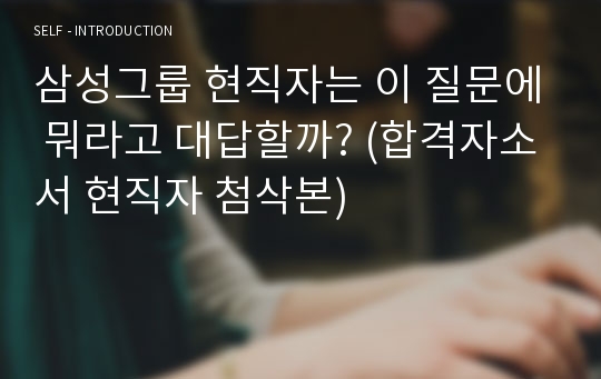 삼성그룹 현직자는 이 질문에 뭐라고 대답할까? (합격자소서 현직자 첨삭본)