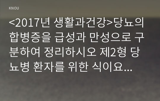 &lt;2017년 생활과건강&gt;당뇨의 합병증을 급성과 만성으로 구분하여 정리하시오 제2형 당뇨병 환자를 위한 식이요법과 운동요법을 중심으로 교육자료를 구성해보시오 생활과건강4공통형 1학기 중간과제물 레포트