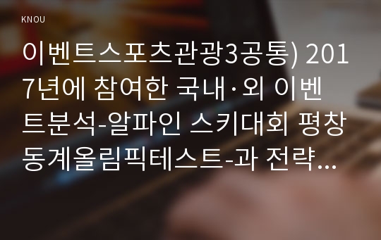 축제이벤트관광3공통) 과제문제 : 이벤트 참가-평창동계올림픽 이벤트 행사-후 이벤트 평가2018년 1월부터 개최된 국내이벤트0k