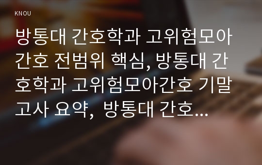 방통대 간호학과 고위험모아간호 전범위 핵심, 방통대 간호학과 고위험모아간호 기말고사 요약,  방통대 간호학과 고위험모아간호 핵심요약