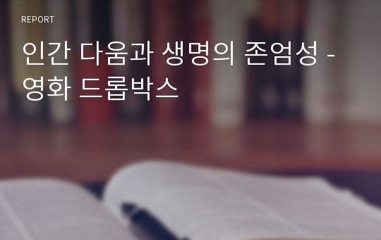 인간 다움과 생명의 존엄성 - 영화 드롭박스