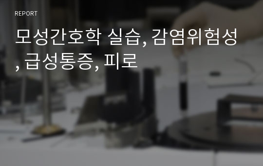 모성간호학 실습, 감염위험성, 급성통증, 피로