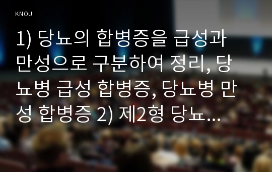 1) 당뇨의 합병증을 급성과 만성으로 구분하여 정리, 당뇨병 급성 합병증, 당뇨병 만성 합병증 2) 제2형 당뇨병 환자를 위한 식이요법과 운동요법을 중심으로 교육자료 -2017년 생활과건강