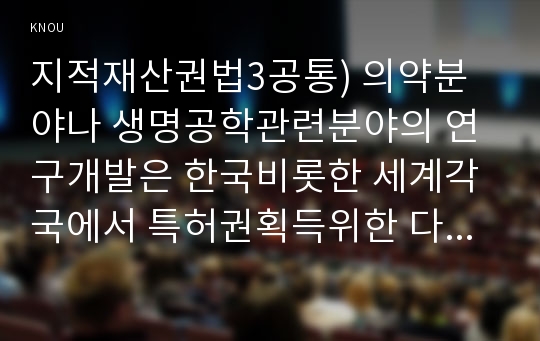 지적재산권법3공통) 의약분야나 생명공학관련분야의 연구개발은 한국비롯한 세계각국에서 특허권획득위한 다양한노력과 경쟁이 아주 치열한영역이다. 다음 질문에 답하시오