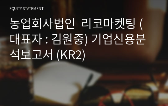 농업회사법인  리코마켓팅 기업신용분석보고서 (KR2)