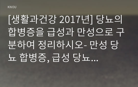 [생활과건강 2017년] 당뇨의 합병증을 급성과 만성으로 구분하여 정리하시오- 만성 당뇨 합병증, 급성 당뇨 합병증 2) 제2형 당뇨병환자를 위한 식이요법과 운동요법을 중심으로 교육 자료를 구성해보시오