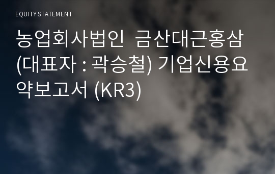 농업회사법인  금산대근홍삼 기업신용요약보고서 (KR3)