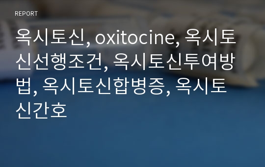 옥시토신, oxitocine, 옥시토신선행조건, 옥시토신투여방법, 옥시토신합병증, 옥시토신간호