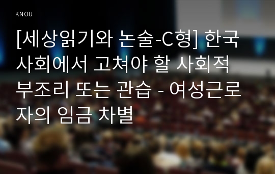 [세상읽기와 논술-C형] 한국 사회에서 고쳐야 할 사회적 부조리 또는 관습 - 여성근로자의 임금 차별