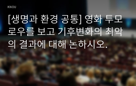 [생명과 환경 공통] 영화 투모로우를 보고 기후변화의 최악의 결과에 대해 논하시오. 