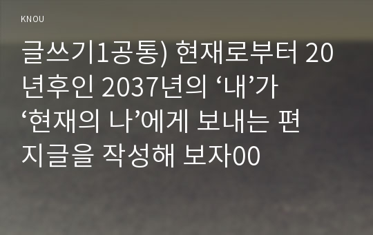 글쓰기1공통) 현재로부터 20년후인 2037년의 ‘내’가 ‘현재의 나’에게 보내는 편지글을 작성해 보자00