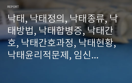 낙태, 낙태정의, 낙태종류, 낙태방법, 낙태합병증, 낙태간호, 낙태간호과정, 낙태현황, 낙태윤리적문제, 임신중절술, 낙태찬성, 낙태반대