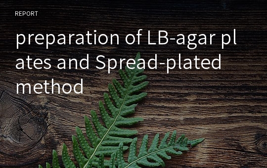 [A+레포트]LB배지 제조 및 평판도말법 (preparation of LB-agar plates and Spread-plated method)