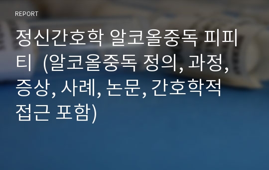 정신간호학 알코올중독 피피티  (알코올중독 정의, 과정, 증상, 사례, 논문, 간호학적 접근 포함)