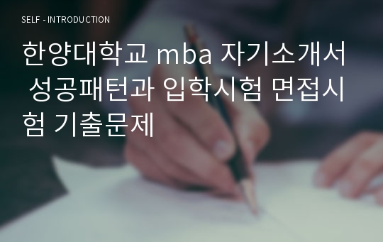 한양대학교 mba 자기소개서 성공패턴과 입학시험 면접시험 기출문제