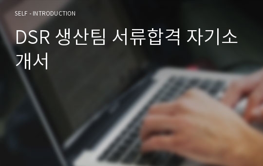 DSR 생산팀 서류합격 자기소개서